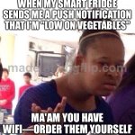 WHEN MY SMART FRIDGE SENDS ME A PUSH NOTIFICATION THAT I'M "LOW ON VEGETABLES"; MA'AM YOU HAVE WIFI—ORDER THEM YOURSELF | WHEN MY SMART FRIDGE SENDS ME A PUSH NOTIFICATION THAT I'M "LOW ON VEGETABLES"; MA'AM YOU HAVE WIFI—ORDER THEM YOURSELF | image tagged in memes,black girl wat,wifi,smart,fridge,milk | made w/ Imgflip meme maker