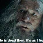 He is dead then. It's as I feared