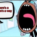 MechaNick mentioned!?!?! | When there’s a wheel, there’s a way | image tagged in cyborg shouting blank | made w/ Imgflip meme maker