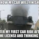 the rookie police car | HOW MY CAR WILL FINISH; AFTER MY FIRST CAR RIDE AFTER HAVING THE LICENSE AND THINKING I AM IN F1 | image tagged in the rookie police car | made w/ Imgflip meme maker