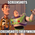 Screenshots, Screenshots Everywhere | SCREENSHOTS; SCREENSHOTS EVERYWHERE | image tagged in memes,x x everywhere | made w/ Imgflip meme maker
