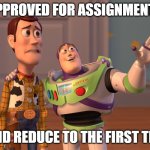 X, X Everywhere | APPROVED FOR ASSIGNMENTS; AND REDUCE TO THE FIRST TRY | image tagged in memes,x x everywhere | made w/ Imgflip meme maker