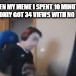 i bet it will happen to this | WHEN MY MEME I SPENT 10 MINUTES TO MAKE ONLY GOT 34 VIEWS WITH NO UPVOTES | image tagged in gifs,gaming,oh wow are you actually reading these tags,why are you reading this,stop reading the tags | made w/ Imgflip video-to-gif maker