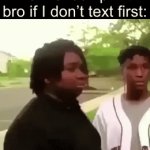 M | The friendship with bro if I don’t text first: | image tagged in gifs,funny,memes,relatable,funny memes | made w/ Imgflip video-to-gif maker