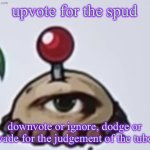 the potato | upvote for the spud; downvote or ignore, dodge or evade for the judgement of the tuber | image tagged in the potato | made w/ Imgflip meme maker
