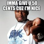 To wsxf | IMMA GIVE U 50 CENTS CUZ I'M NICE | image tagged in 50 cent,memes | made w/ Imgflip meme maker