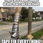 Tape fix | There are some things in life that can't be fixed; TAPE FIX EVERYTHING! | image tagged in pole held with duct tape | made w/ Imgflip meme maker