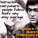 F. O. C. U. S. | Distraction is everywhere.  Most people follow it, that's why they stay average. Focus is rare.  Guard it. Protect your attention; Protect your attention | image tagged in bruce lee - salesforce flow master,focus,knowledge is power,wake up,memes,too many distractions | made w/ Imgflip meme maker