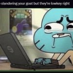 When they're slandering your goat but they're lowkey right meme
