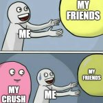 Running Away Balloon Meme | MY FRIENDS; ME; MY FRIENDS; MY CRUSH; ME | image tagged in memes,running away balloon | made w/ Imgflip meme maker