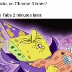 Chrome Tabs: | Me: *Clicks on Chrome 3 times*
 
Chrome Tabs 2 minutes later: | image tagged in gifs,spongebob,google chrome | made w/ Imgflip video-to-gif maker