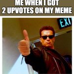 terminator thumbs up | ME WHEN I GOT 2 UPVOTES ON MY MEME | image tagged in terminator thumbs up | made w/ Imgflip meme maker