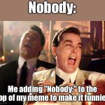 Good Fellas Hilarious | Nobody:; Me adding "Nobody:" to the top of my meme to make it funnier | image tagged in memes,good fellas hilarious | made w/ Imgflip meme maker