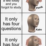 Uh oh | There's a test today and you forgot to study; It only has four questions; It only has four questions | image tagged in memes,panik kalm panik,school,test,relatable | made w/ Imgflip meme maker