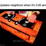 I am quite literally experiencing this at 3am right now the frequency is bigger than the damn speaker in my bedroom | Upstairs neighbors when it's 3:00 am: | image tagged in gifs,memes,relatable memes,neighbors,funny | made w/ Imgflip video-to-gif maker