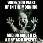 Can’t speak | WHEN YOU WAKE UP IN THE MORNING; AND UR MOUTH IS A DRY AS A DESERT | image tagged in ash baby,memes,relatable | made w/ Imgflip meme maker