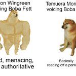 Posting Star Wars memes until May 4th (day 11) | Jason Wingreen voicing Boba Fett; Temuera Morrison voicing Boba Fett; Cold, menacing, and authoritative; Basically reading off a pantomine | image tagged in memes,buff doge vs cheems | made w/ Imgflip meme maker