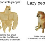Buff Doge vs. Cheems | Responsible people; Lazy people; Knowing that small actions like the 3Rs can help proctect the enviroment; Waiting for the government to do all the work | image tagged in memes,buff doge vs cheems | made w/ Imgflip meme maker