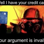 Well I have your creditcard, your argument is invalid