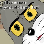 oh no mickey mouse! | me: kills a mouse; everyone at disney land | image tagged in memes,unsettled tom,mickey mouse | made w/ Imgflip meme maker