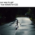 Weapons Run | On our way to get five Vue tickets for £22 | image tagged in weapons run | made w/ Imgflip meme maker