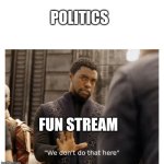 No | POLITICS; FUN STREAM | image tagged in we don't do that here | made w/ Imgflip meme maker