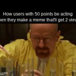 like this one for example | How users with 50 points be acting when they make a meme that'll get 2 views | image tagged in gifs,memes,funny,imgflip | made w/ Imgflip video-to-gif maker