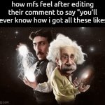 you're not funny or original in the slightest bro | how mfs feel after editing their comment to say "you'll never know how i got all these likes" | image tagged in gifs,memes | made w/ Imgflip video-to-gif maker