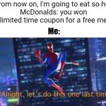 It's opportunity cost | Me: from now on, I'm going to eat so healthy
McDonalds: you won a limited time coupon for a free meal; Me: | image tagged in alright lets do tis one last time,healthy,food,mcdonalds,free,spiderverse | made w/ Imgflip meme maker