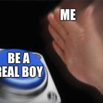 Blank Nut Button | ME; BE A REAL BOY | image tagged in memes,blank nut button | made w/ Imgflip meme maker