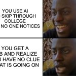 dont use ai | YOU USE AI TO SKIP THROUGH COLLEGE AND NO ONE NOTICES; YOU GET A JOB AND REALIZE YOU HAVE NO CLUE WHAT IS GOING ON | image tagged in oh yeah oh no,ai,funny,memes,true,relatable | made w/ Imgflip meme maker