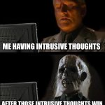 If you know you know | ME HAVING INTRUSIVE THOUGHTS; AFTER THOSE INTRUSIVE THOUGHTS WIN | image tagged in memes,i'll just wait here | made w/ Imgflip meme maker
