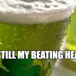 St Patrick's Day | DISTILL MY BEATING HEART | image tagged in green beer | made w/ Imgflip meme maker