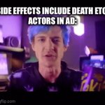 Yes | SIDE EFFECTS INCLUDE DEATH ETC.
ACTORS IN AD: | image tagged in gifs,e | made w/ Imgflip video-to-gif maker