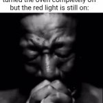 Oven red light thing | That feeling when you turned the oven completely off but the red light is still on: | image tagged in gifs,oven,light,red light,blank white template,memes | made w/ Imgflip video-to-gif maker