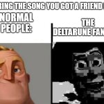 FRIENDINSIDEMEFRIENDINSIDEMEFRIENDINSIDEME | HEARING THE SONG YOU GOT A FRIEND IN ME; NORMAL PEOPLE:; THE DELTARUNE FANDOM: | image tagged in teacher's copy | made w/ Imgflip meme maker