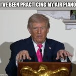 Trump Air Piano | I’VE BEEN PRACTICING MY AIR PIANO | image tagged in rawr am a t-rex | made w/ Imgflip meme maker