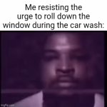 Intrusive thoughts 100 | Me resisting the urge to roll down the window during the car wash: | image tagged in gifs,car wash,intrusive thoughts,water,voices in my head,relatable | made w/ Imgflip video-to-gif maker