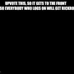 rickroll | UPVOTE THIS, SO IT GETS TO THE FRONT PAGE, SO EVERYBODY WHO LOGS ON WILL GET RICKROLLED | image tagged in gifs,meme | made w/ Imgflip video-to-gif maker