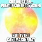 What-Iffer cant imagine who asked