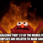 Burn baby burn, HS inferno! | ME REALIZING THAT 1/3 OF THE MEMES FROM THIS TEMPLATE ARE RELATED TO HAND SANITIZER | image tagged in gifs,elmo fire | made w/ Imgflip video-to-gif maker