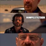 That's not it, Champ | SAY MY NAME; RUMPELSTILTSKIN | image tagged in breaking bad - say my name | made w/ Imgflip meme maker