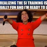 Oprah You Get A | REALIZING THE SI TRAINING IS ACTUALLY FUN AND I’M READY TO LEAD | image tagged in memes,oprah you get a | made w/ Imgflip meme maker