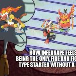 tough luck bro | HOW INFERNAPE FEELS BEING THE ONLY FIRE AND FIGHTING TYPE STARTER WITHOUT A MEGA | image tagged in memes,pokemon,relatable,pokemon memes,funny | made w/ Imgflip meme maker