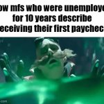 an achievement for the ages | how mfs who were unemployed for 10 years describe receiving their first paycheck | image tagged in gifs,memes,funny,paycheck,relatable | made w/ Imgflip video-to-gif maker