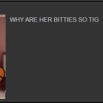 WHY ARE HER BITTIES SO TIG