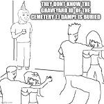 They don't know | THEY DONT KNOW THE GRAVEYARD ID  OF THE CEMETERY J.J DAMPE IS BURIED | image tagged in they don't know | made w/ Imgflip meme maker