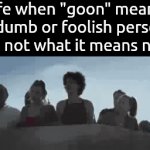 . | life when "goon" meant a dumb or foolish person and not what it means now: | image tagged in gifs,memes | made w/ Imgflip video-to-gif maker