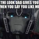 Optimus Prime Disapproving Stare | THE LOOK DAD GIVES YOU WHEN YOU SAY YOU LIKE MEN | image tagged in optimus prime disapproving stare | made w/ Imgflip meme maker