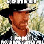 Chuck Norris Meme | IN CHUCK NORRIS’S WORLD; CHUCK NORRIS WOULD HAVE SLAPPED WILL SMITH AT THE OSCARS | image tagged in memes,chuck norris | made w/ Imgflip meme maker